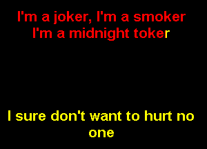 I'm a joker, I'm a smoker
I'm a midnight toker

I sure don't want to hurt no
one