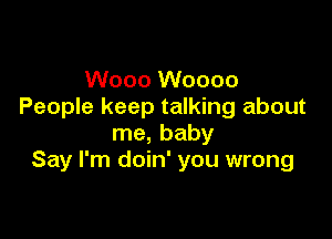 Wooo Woooo
People keep talking about

me, baby
Say I'm doin' you wrong