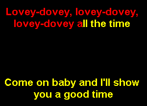 Lovey-dovey, lovey-dovey,
lovey-dovey all the time

Come on baby and I'll show
you a good time