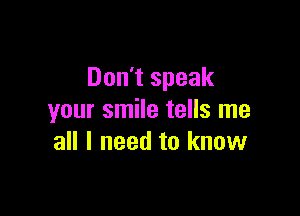 Don't speak

your smile tells me
all I need to know