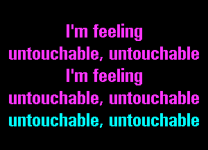 I'm feeling
untouchable, untouchable
I'm feeling
untouchable, untouchable
untouchable, untouchable