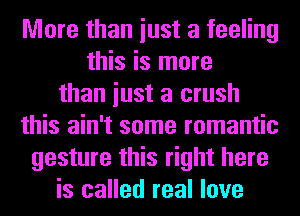 More than iust a feeling
this is more
than iust a crush
this ain't some romantic
gesture this right here
is called real love