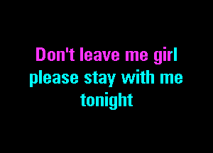 Don't leave me girl

please stay with me
tonight
