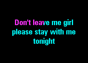 Don't leave me girl

please stay with me
tonight