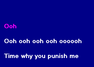 Ooh ooh ooh ooh oooooh

Time why you punish me