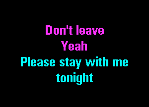 DonTIeave
Yeah

Please stay with me
tonight