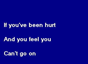 If you've been hurt

And you feel you

Can't go on