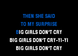 THEN SHE SAID
TO MY SURPRISE
BIG GIRLS DON'T CRY
BIG GIRLS DON'T CBY-YI-YI
BIG GIRLS DON'T CRY