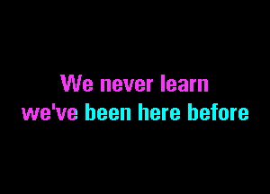 We never learn

we've been here before