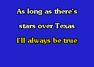 As long as there's

stars over Texas

I'll always be true