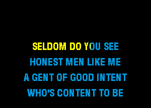 SELDOM DO YOU SEE
HONEST MEN LIKE ME
A GENT OF GOOD INTENT

WHO'S CONTENT TO BE l