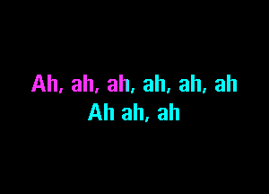 Ah, ah, ah, ah, ah, ah

Ah ah, ah