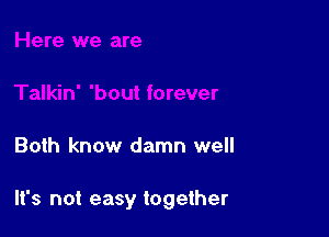 Both know damn well

It's not easy together