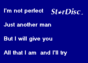 I'm not Pelfect StuH'Disc.

Just another man
But I will give you

All that I am and I'll try