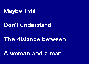 Maybe I still

Don't understand

The distance between

A woman and a man