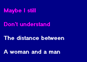 The distance between

A woman and a man