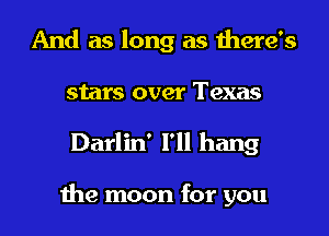 And as long as there's
stars over Texas
Darlin' I'll hang

the moon for you