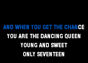 AND WHEN YOU GET THE CHANGE
YOU ARE THE DANCING QUEEN
YOUNG AND SWEET
ONLY SEVEHTEEH