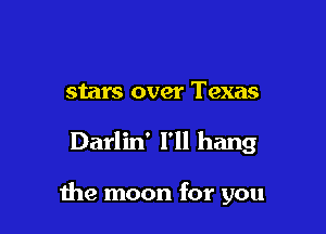 stars over Texas

Darlin' I'll hang

me moon for you