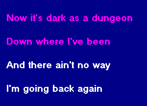 And there ain't no way

I'm going back again