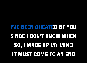 I'VE BEEN CHEATED BY YOU
SINCE I DON'T KNOW WHEN
SO, I MADE UP MY MIND
IT MUST COME TO AN EHD