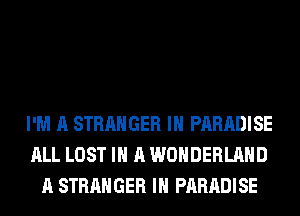 I'M A STRANGER IH PARADISE
ALL LOST IN A WONDERLAND
A STRANGER IH PARADISE