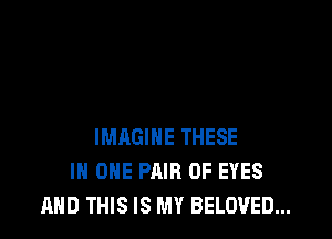 IMAGINE THESE
IN ONE PAIR OF EYES
AND THIS IS MY BELOVED...