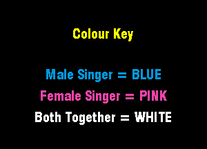 Colour Key

Male Singer 2 BLUE

Female Singer a PIHK
Both Together WHITE