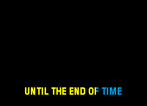 UNTIL THE END OF TIME