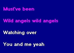 Watching over

You and me yeah