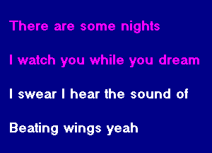 I swear I hear the sound of

Beating wings yeah