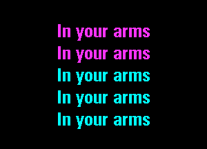 In your arms
In your arms

In your arms
In your arms
In your arms