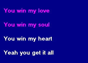 You win my heart

Yeah you get it all