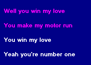 You win my love

Yeah you're number one