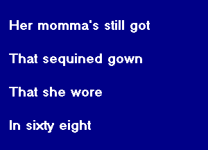 Her momma's still got

That sequined gown

That she wore

ln sixty eight