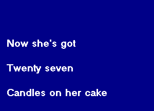 Now she's got

Twenty seven

Candles on her cake