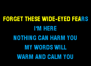 FORGET THESE WlDE-EYED FEARS
I'M HERE
NOTHING CAN HARM YOU
MY WORDS WILL
WARM AND CALM YOU