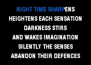 NIGHT TIME SHARPEHS
HEIGHTEHS EACH SEHSATIOH
DARKNESS STIRS
AND WAKES IMAGINATION
SILEHTLY THE SEHSES
ABANDOH THEIR DEFENCES