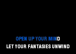 OPEN UP YOUR MIND
LET YOUR FANTASIES UHWIHD