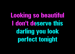 Looking so beautiful
I don't deserve this

darling you look
perfect tonight