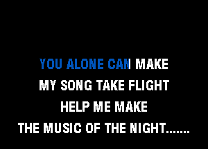 YOU ALONE CAN MAKE
MY SONG TAKE FLIGHT
HELP ME MAKE
THE MUSIC OF THE NIGHT .......