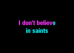 I don't believe

in saints