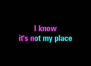 I know

it's not my place