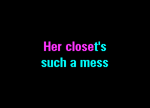 Her closet's

such a mess