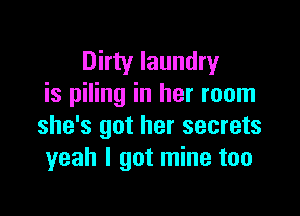 Dirty laundry
is piling in her room

she's got her secrets
yeah I got mine too