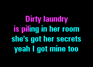 Dirty laundry
is piling in her room

she's got her secrets
yeah I got mine too