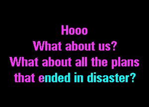 Hooo
VVhataboutus?

What about all the plans
that ended in disaster?