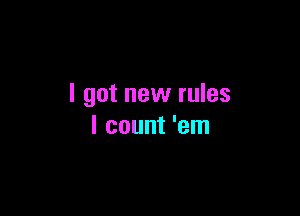 I got new rules

I count 'em