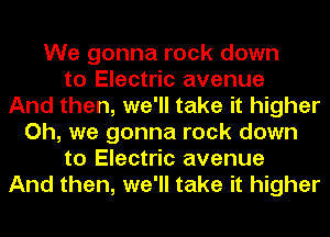 We gonna rock down
to Electric avenue
And then, we'll take it higher
Oh, we gonna rock down
to Electric avenue
And then, we'll take it higher