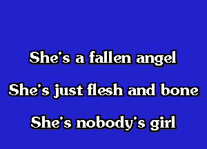 She's a fallen angel
She's just flesh and bone

She's nobody's girl